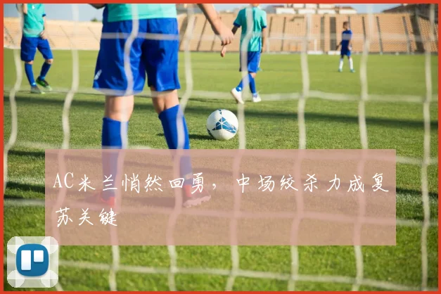 AC米兰悄然回勇，中场绞杀力成复苏关键