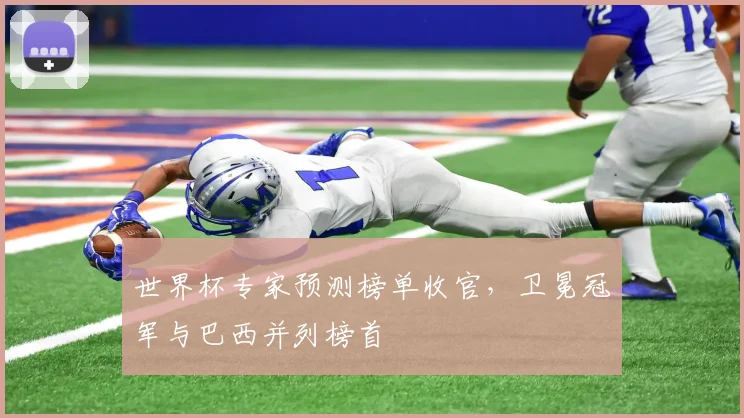 世界杯专家预测榜单收官，卫冕冠军与巴西并列榜首