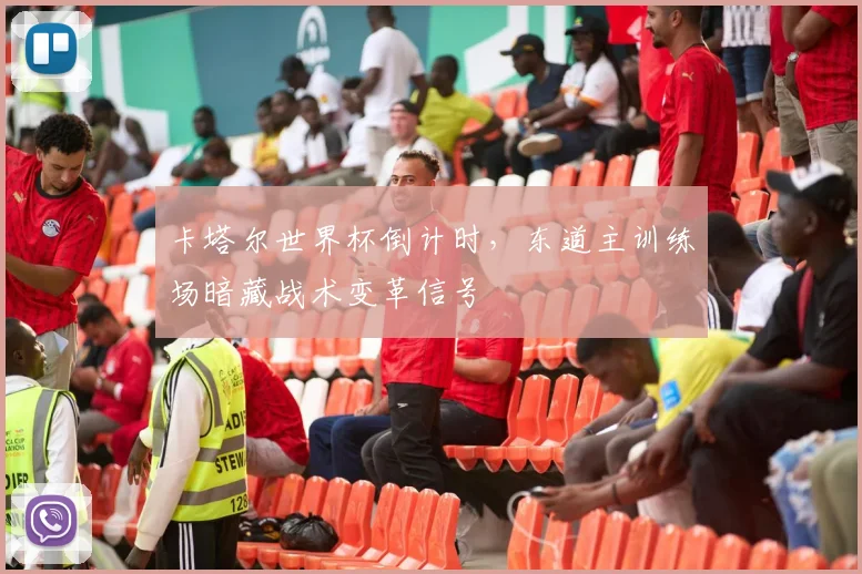卡塔尔世界杯倒计时，东道主训练场暗藏战术变革信号