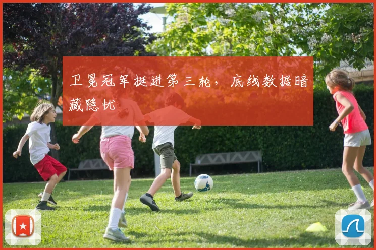 卫冕冠军挺进第三轮，底线数据暗藏隐忧
