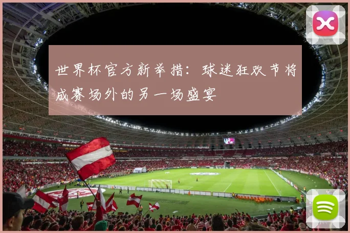 世界杯官方新举措：球迷狂欢节将成赛场外的另一场盛宴