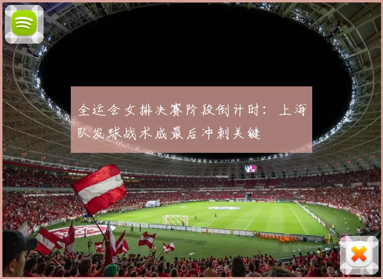 全运会女排决赛阶段倒计时：上海队发球战术成最后冲刺关键