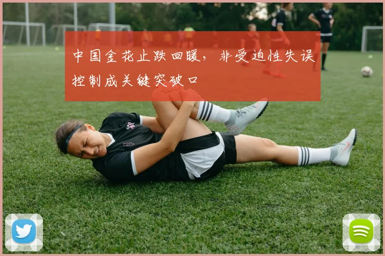 中国金花止跌回暖，非受迫性失误控制成关键突破口