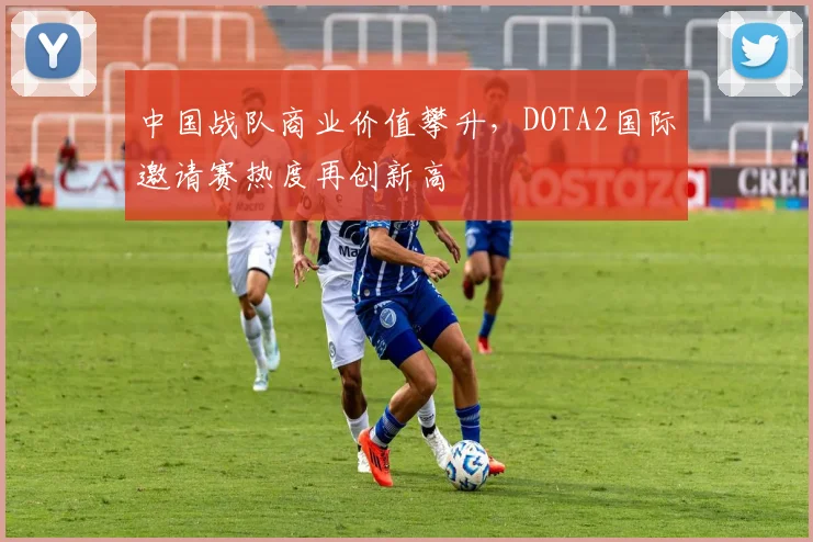 中国战队商业价值攀升，DOTA2国际邀请赛热度再创新高