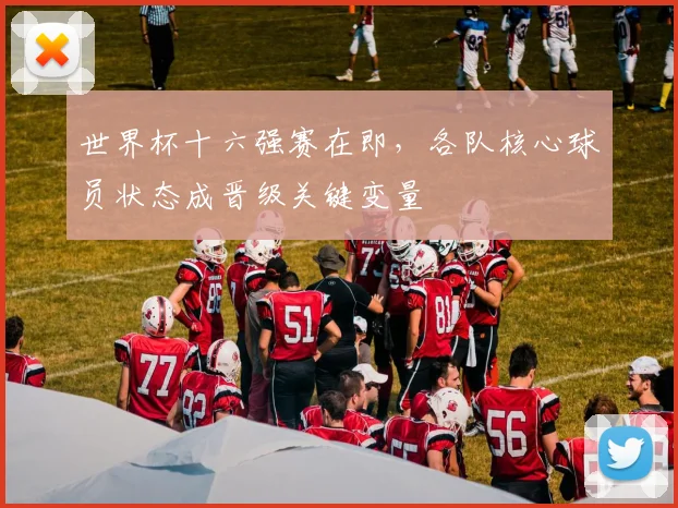 世界杯十六强赛在即，各队核心球员状态成晋级关键变量